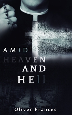 Amid Heaven and Hell by Oliver Frances