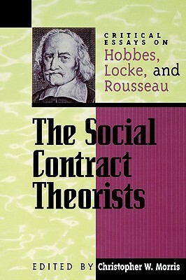 The Social Contract Theorists: Critical Essays on Hobbes, Locke, and Rousseau by Christopher W. Morris