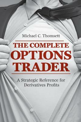 The Complete Options Trader: A Strategic Reference for Derivatives Profits by Michael C. Thomsett