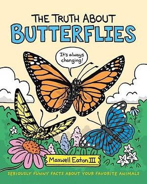 The Truth About Butterflies: Seriously Funny Facts About Your Favorite Animals by Maxwell Eaton III, Maxwell Eaton III