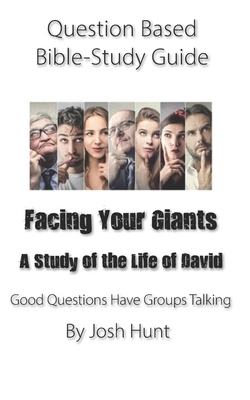 Question-based Bible Study Guide -- Facing Your Giants (A Study of the Life of David): Good Questions Have Groups Talking by Josh Hunt