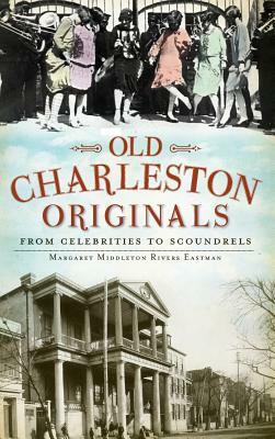 Old Charleston Originals: From Celebrities to Scoundrels by Margaret Rivers Eastman, Margaret Middleton Rivers Eastman