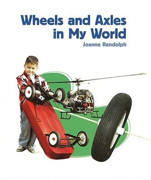 Wheels and Axles in My World by Joanne Randolph