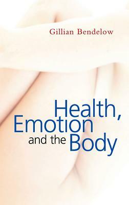 Health, Emotion and the Body by Gillian Bendelow