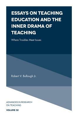 Essays on Teaching Education and the Inner Drama of Teaching: Where Troubles Meet Issues by Robert V. Bullough
