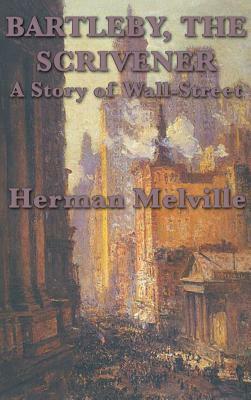 Bartleby, The Scrivener A Story of Wall-Street by Herman Melville