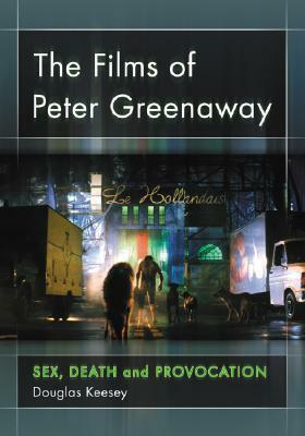 The Films of Peter Greenaway: Sex, Death and Provocation by Douglas Keesey