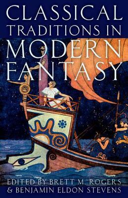 Classical Traditions in Modern Fantasy by Benjamin Eldon Stevens, Brett M Rogers