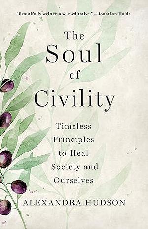 The Soul of Civility: Timeless Principles to Heal Society and Ourselves by Alexandra Hudson