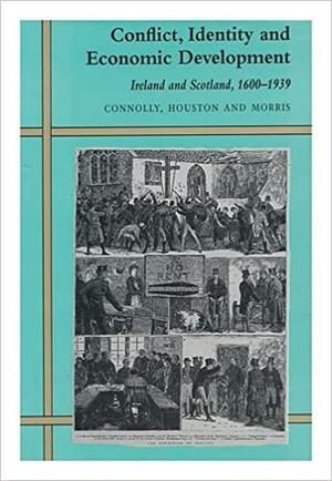 Conflict, Identity and Economic Development: Ireland and Scotland, 1600-1939 by Robert John Morris, Sean J. Connolly, Robert Allan Houston