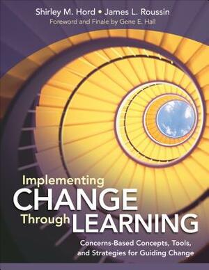 Implementing Change Through Learning: Concerns-Based Concepts, Tools, and Strategies for Guiding Change by Shirley M. Hord, Jim Roussin