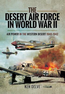 The Desert Air Force in World War II: Air Power in the Western Desert, 1940-1942 by Ken Delve