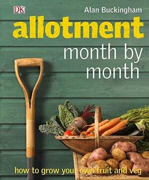 Allotment Month by Month: How to Grow Your Own Fruit and Veg by Alan Buckingham