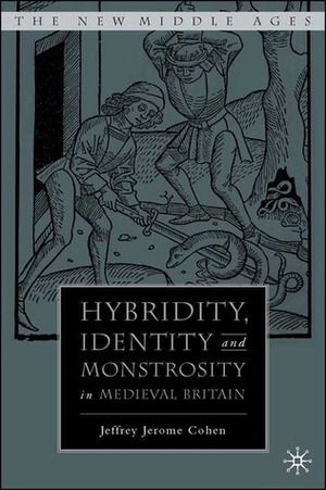 Hybridity, Identity, and Monstrosity in Medieval Britain: On Difficult Middles by Jeffrey Jerome Cohen