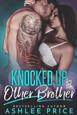 Knocked Up By The Other Brother: A Secret Baby Second Chance Romance by Ashlee Price