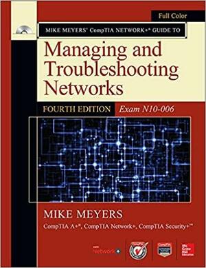 Mike Meyers' Comptia Network+ Guide to Managing and Troubleshooting Networks, Fourth Edition by Mike Meyers