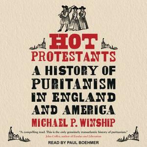 Hot Protestants: A History of Puritanism in England and America by Michael P. Winship