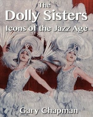 The Dolly Sisters: Icons of the Jazz Age by Gary Chapman