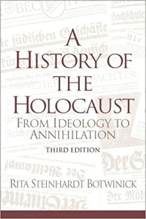 A History of the Holocaust: From Ideology to Annihilation by Rita Steinhardt Botwinick