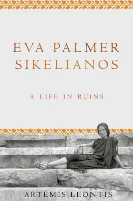Eva Palmer Sikelianos: A Life in Ruins by Artemis Leontis
