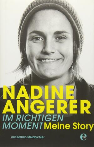 Nadine Angerer - Im richtigen Moment: Meine Story by Kathrin Steinbichler, Nadine Angerer