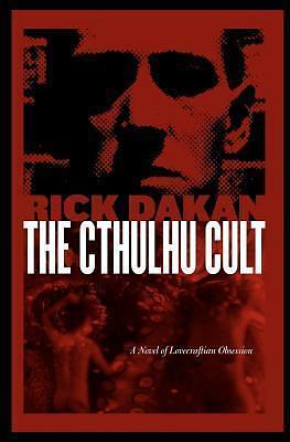 The Cthulhu Cult: A Novel of Lovecraftian Obsession by Rick Dakan, Rick Dakan
