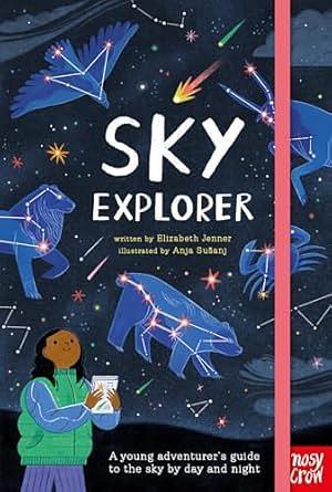 Sky Explorer: A Young Adventurer's Guide to the Sky by Day and Night by Elizabeth Jenner