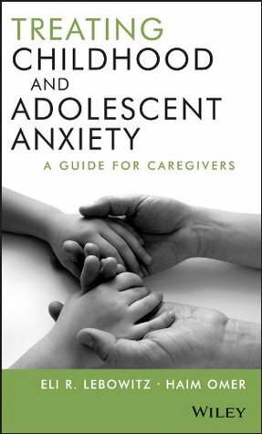 Treating Childhood and Adolescent Anxiety: A Guide for Caregivers by Eli R. Lebowitz, Haim Omer