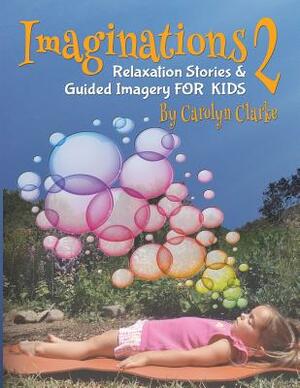 Imaginations 2: Relaxation Stories and Guided Imagery for Kids by Carolyn Clarke