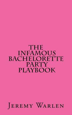 The Infamous Bachelorette Party Playbook: A Scavenger Hunt For The Mild & The Wild by Jeremy Warlen