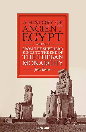 A History of Ancient Egypt, Volume 3: From the Shepherd Kings to the End of the Theban Monarchy, Volume 3 by John Romer