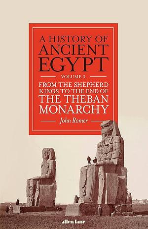 A History of Ancient Egypt, Volume 3: From the Shepherd Kings to the End of the Theban Monarchy by John Romer