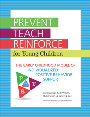 Prevent-Teach-Reinforce for Young Children: The Early Childhood Model of Individualized Positive Behavior Support by Janice K. Lee, Glen Dunlap, Phillip Strain