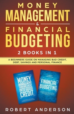Money Management & Financial Budgeting 2 Books In 1: A Beginners Guide On Managing Bad Credit, Debt, Savings And Personal Finance by Robert Anderson