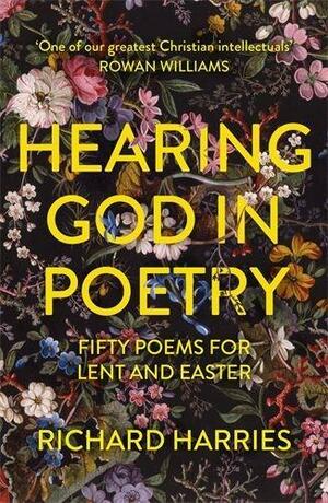 Hearing God in Poetry: Fifty Poems for Lent and Easter by Richard Harries