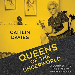 Queens of the Underworld: A Journey into the Lives of Female Crooks by Caitlin Davies