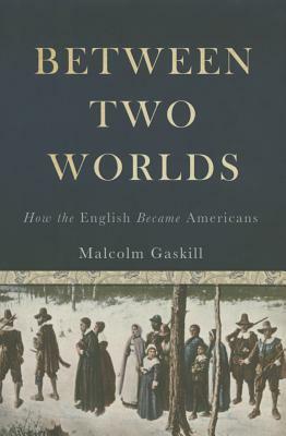 Between Two Worlds: How the English Became Americans by Malcolm Gaskill