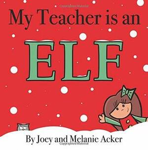 My Teacher is an Elf by Joey Acker, Melanie Acker