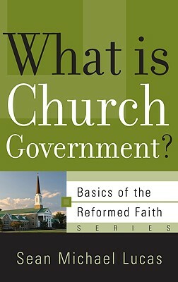 What Is Church Government? by Sean Michael Lucas