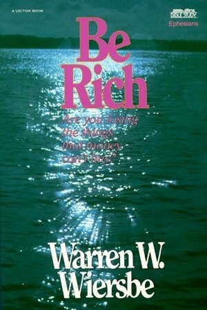 Be Rich (Ephesians): Gaining the Things That Money Can't Buy by Warren W. Wiersbe