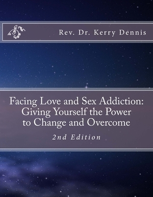 Facing Love and Sex Addiction: Giving Yourself the Power to Change and Overcome: 2nd Edition by Kerry B. Dennis