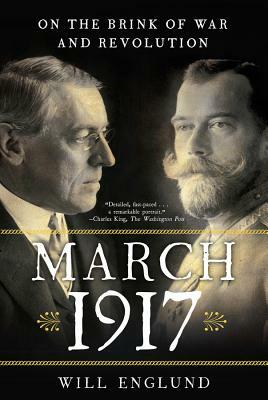 March 1917: On the Brink of War and Revolution by Will Englund