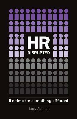 HR Disrupted: It's time for something different by Lucy Adams