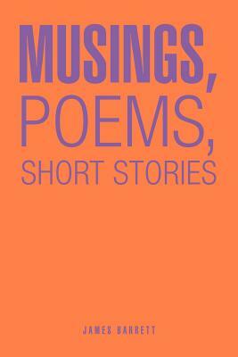 Musings, Poems, Short Stories by James Barrett