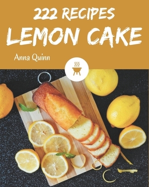 222 Lemon Cake Recipes: The Best Lemon Cake Cookbook that Delights Your Taste Buds by Anna Quinn