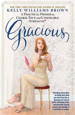 Gracious: A Practical Primer on Charm, Tact, and Unsinkable Strength by Kelly Williams Brown