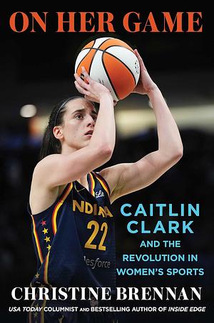 On Her Game: Caitlin Clark and the Revolution in Women's Sports by Christine Brennan