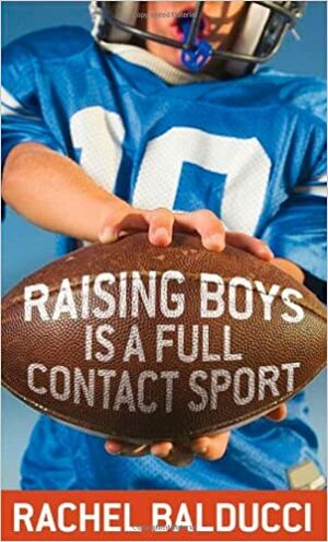 Raising Boys Is a Full-Contact Sport by Rachel Balducci