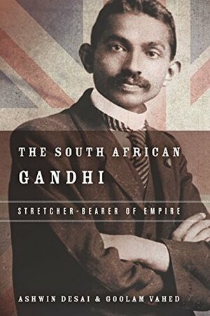 The South African Gandhi: Stretcher-Bearer of Empire by Ashwin Desai, Goolem Vahed