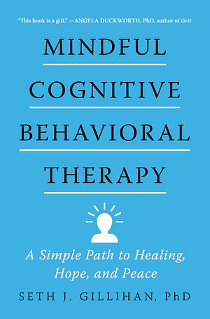 Mindful Cognitive Behavioral Therapy: A Simple Path to Healing, Hope, and Peace by Seth J. Gillihan